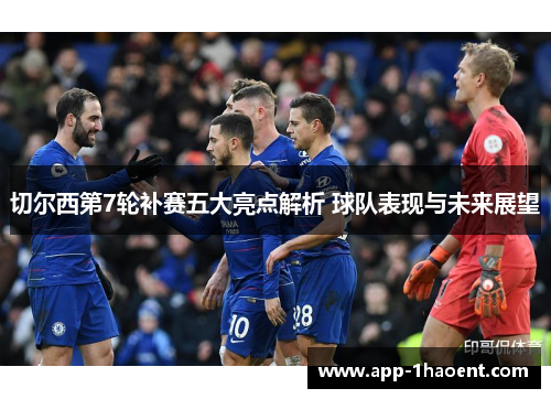 切尔西第7轮补赛五大亮点解析 球队表现与未来展望