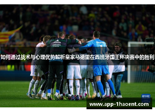 如何通过战术与心理优势解析皇家马德里在西班牙国王杯决赛中的胜利