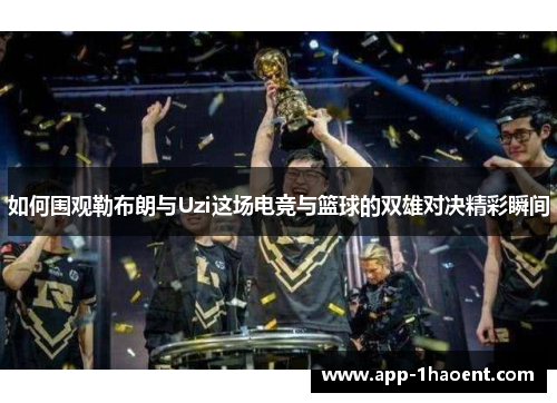 如何围观勒布朗与Uzi这场电竞与篮球的双雄对决精彩瞬间
