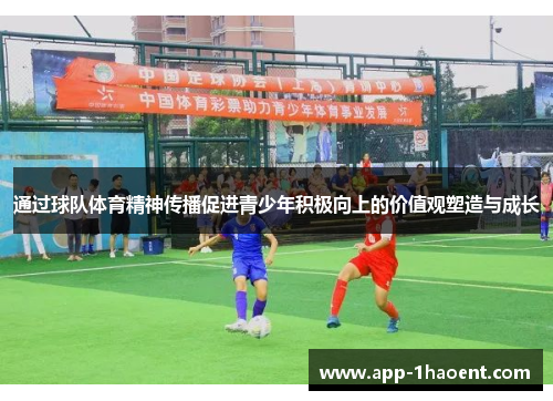通过球队体育精神传播促进青少年积极向上的价值观塑造与成长