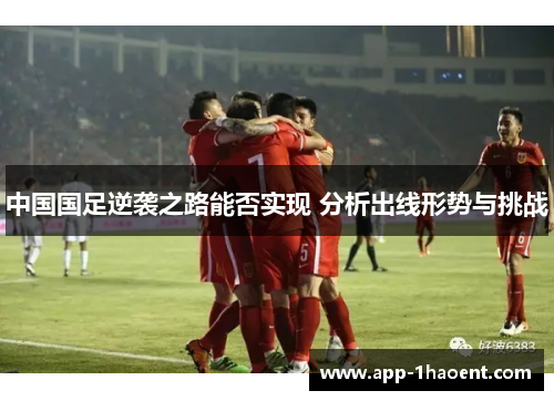 中国国足逆袭之路能否实现 分析出线形势与挑战