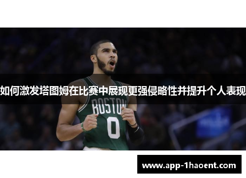 如何激发塔图姆在比赛中展现更强侵略性并提升个人表现