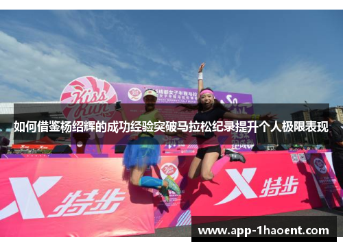 如何借鉴杨绍辉的成功经验突破马拉松纪录提升个人极限表现