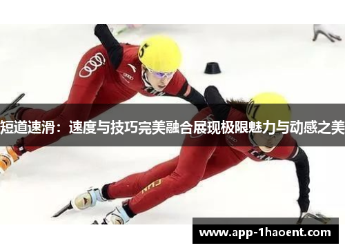 短道速滑：速度与技巧完美融合展现极限魅力与动感之美