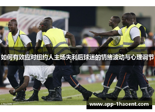 如何有效应对纽约人主场失利后球迷的情绪波动与心理调节