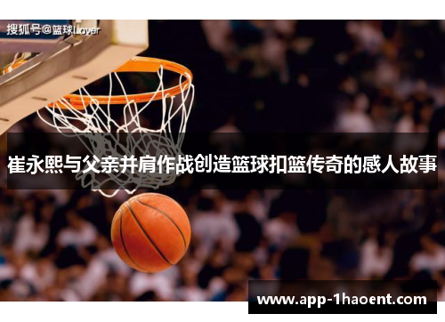 崔永熙与父亲并肩作战创造篮球扣篮传奇的感人故事
