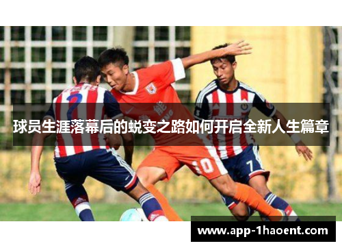 球员生涯落幕后的蜕变之路如何开启全新人生篇章