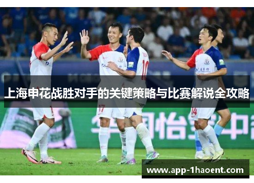 上海申花战胜对手的关键策略与比赛解说全攻略