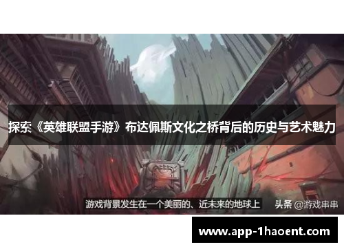 探索《英雄联盟手游》布达佩斯文化之桥背后的历史与艺术魅力