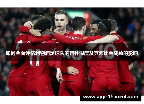 如何全面评估利物浦足球队的替补深度及其对比赛成绩的影响