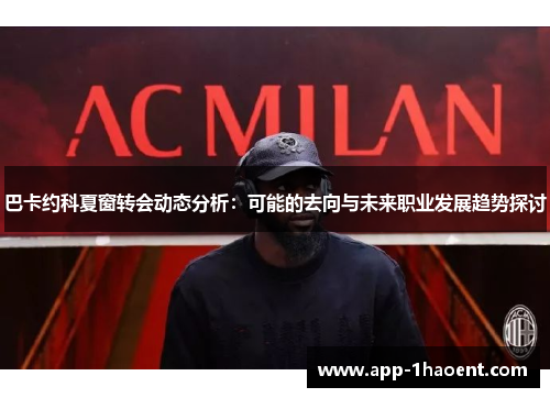巴卡约科夏窗转会动态分析：可能的去向与未来职业发展趋势探讨