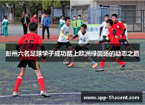 彭州六名足球学子成功踏上欧洲绿茵场的励志之路