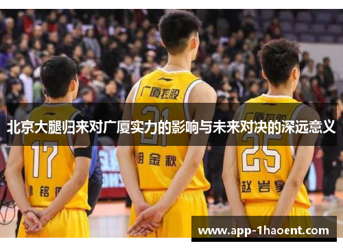 北京大腿归来对广厦实力的影响与未来对决的深远意义