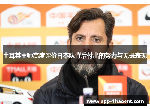 土耳其主帅高度评价日本队背后付出的努力与无畏表现