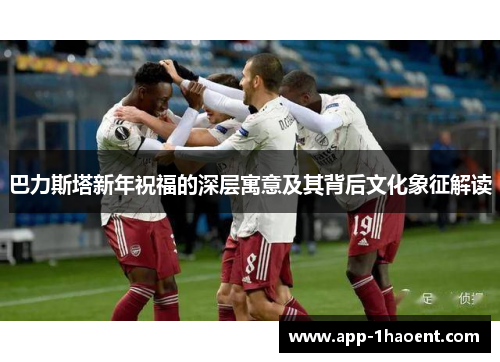 巴力斯塔新年祝福的深层寓意及其背后文化象征解读
