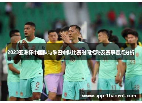 2023亚洲杯中国队与黎巴嫩队比赛时间揭秘及赛事看点分析