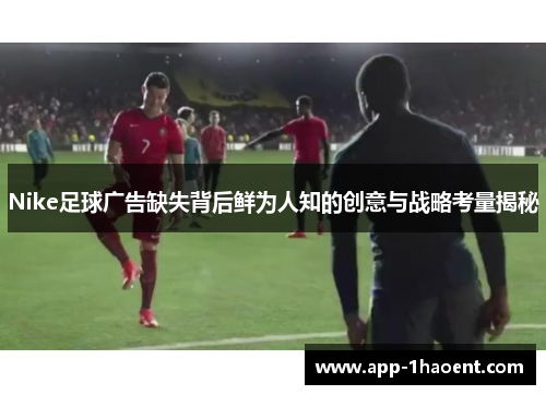 Nike足球广告缺失背后鲜为人知的创意与战略考量揭秘