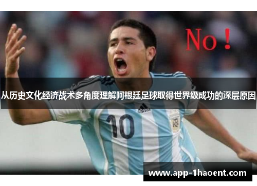 从历史文化经济战术多角度理解阿根廷足球取得世界级成功的深层原因