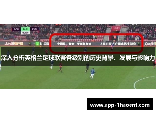 深入分析英格兰足球联赛各级别的历史背景、发展与影响力