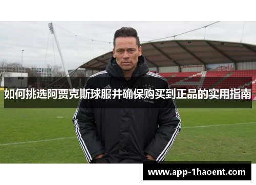 如何挑选阿贾克斯球服并确保购买到正品的实用指南