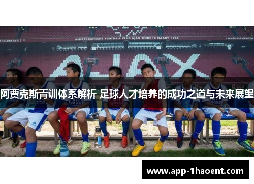 阿贾克斯青训体系解析 足球人才培养的成功之道与未来展望