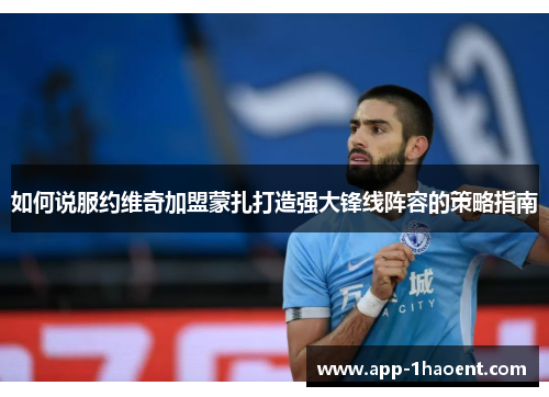 如何说服约维奇加盟蒙扎打造强大锋线阵容的策略指南