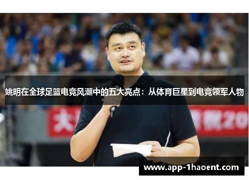 姚明在全球足篮电竞风潮中的五大亮点：从体育巨星到电竞领军人物