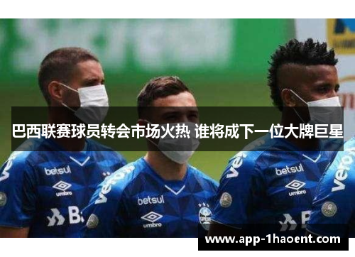 巴西联赛球员转会市场火热 谁将成下一位大牌巨星