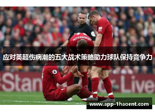 应对英超伤病潮的五大战术策略助力球队保持竞争力