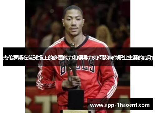 杰伦罗斯在篮球场上的多面能力和领导力如何影响他职业生涯的成功