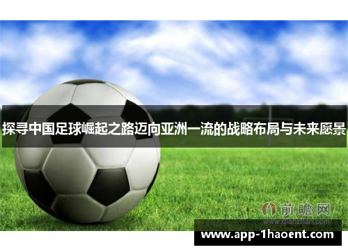 探寻中国足球崛起之路迈向亚洲一流的战略布局与未来愿景