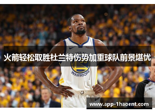 火箭轻松取胜杜兰特伤势加重球队前景堪忧