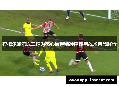 拉梅尔鲍尔以三球为核心展现精准控球与战术智慧解析