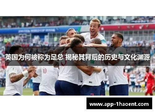 英国为何被称为足总 揭秘其背后的历史与文化渊源