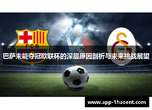 巴萨未能夺冠欧联杯的深层原因剖析与未来挑战展望