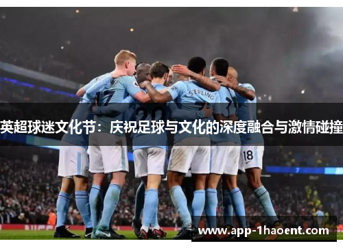 英超球迷文化节:庆祝足球与文化的深度融合与激情碰撞 英超球迷文化节:庆祝足球与文化的深度融合与激情碰撞