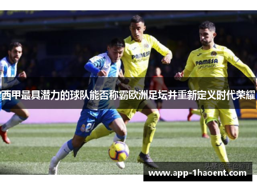 西甲最具潜力的球队能否称霸欧洲足坛并重新定义时代荣耀