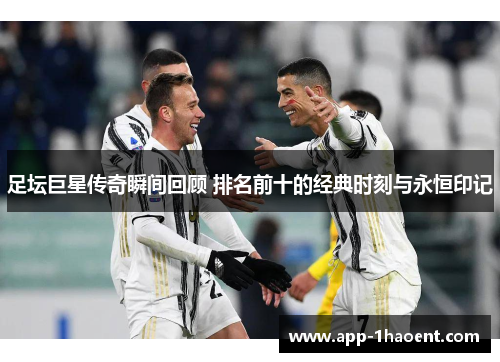 足坛巨星传奇瞬间回顾 排名前十的经典时刻与永恒印记 足坛巨星传奇瞬间回顾 排名前十的经典时刻与永恒印记