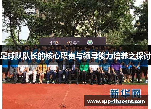 足球队队长的核心职责与领导能力培养之探讨 足球队队长的核心职责与领导能力培养之探讨