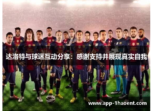 达洛特与球迷互动分享:感谢支持并展现真实自我 达洛特与球迷互动分享:感谢支持并展现真实自我