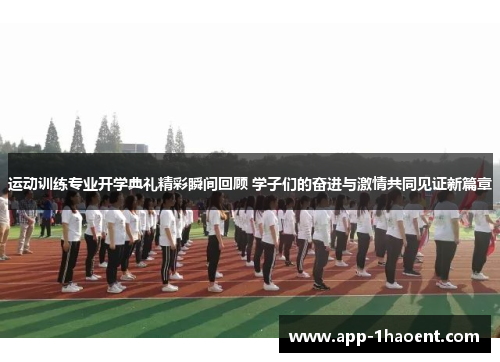运动训练专业开学典礼精彩瞬间回顾 学子们的奋进与激情共同见证新篇章 运动训练专业开学典礼精彩瞬间回顾 学子们的奋进与激情共同见证新篇章