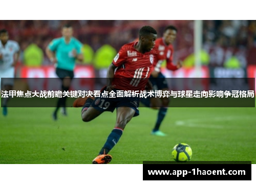 法甲焦点大战前瞻关键对决看点全面解析战术博弈与球星走向影响争冠格局 法甲焦点大战前瞻关键对决看点全面解析战术博弈与球星走向影响争冠格局