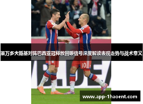 莱万多夫斯基对阵巴西亚冠释放回暖信号深度解读表现走势与战术意义