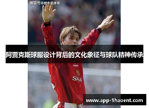 阿贾克斯球服设计背后的文化象征与球队精神传承 阿贾克斯球服设计背后的文化象征与球队精神传承