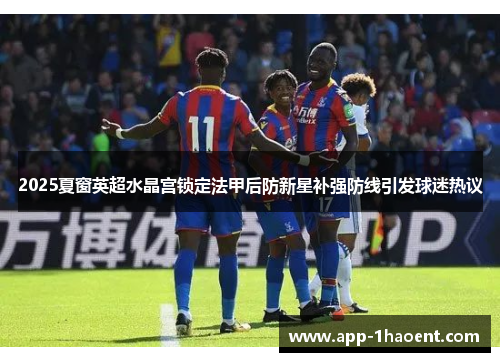 2025夏窗英超水晶宫锁定法甲后防新星补强防线引发球迷热议